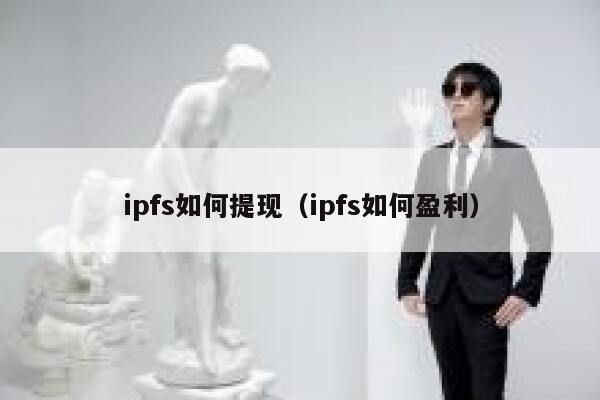 ipfs如何提现（ipfs如何盈利） 第1张