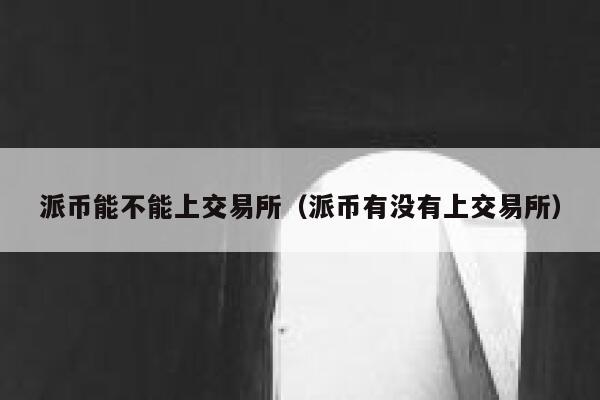 派币能不能上交易所（派币有没有上交易所） 第1张