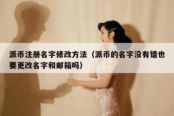 派币注册名字修改方法(派币的名字没有错也要更改名字和邮箱吗) 第1张 派币注册名字修改方法(派币的名字没有错也要更改名字和邮箱吗) 第1张