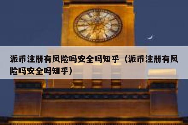 派币注册有风险吗安全吗知乎（派币注册有风险吗安全吗知乎） 第1张