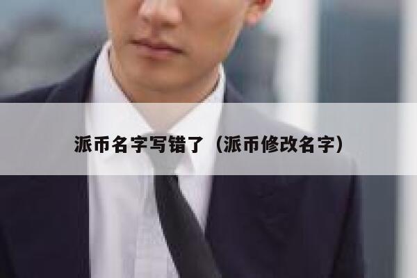 派币名字写错了(派币修改名字) 第1张 派币名字写错了(派币修改名字) 第1张
