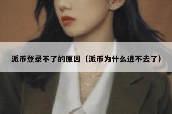 派币登录不了的原因(派币为什么进不去了) 第1张 派币登录不了的原因(派币为什么进不去了) 第1张