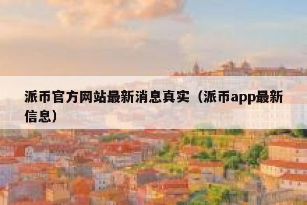 派币官方网站最新消息真实(派币app最新信息) 第1张 派币官方网站最新消息真实(派币app最新信息) 第1张