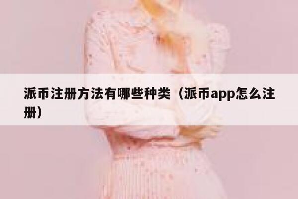 派币注册方法有哪些种类(派币app怎么注册) 第1张 派币注册方法有哪些种类(派币app怎么注册) 第1张