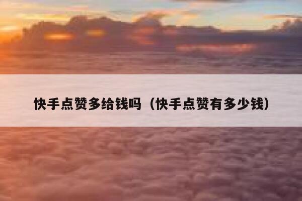 快手点赞多给钱吗（快手点赞有多少钱） 第1张