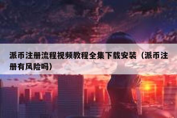 派币注册流程视频教程全集下载安装（派币注册有风险吗） 第1张