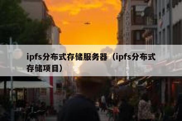 ipfs分布式存储服务器(ipfs分布式存储项目) 第1张 ipfs分布式存储服务器(ipfs分布式存储项目) 第1张