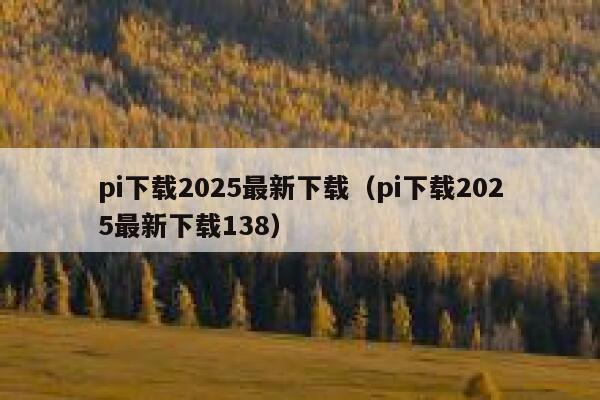 pi下载2025最新下载(pi下载2025最新下载138) 第1张 pi下载2025最新下载(pi下载2025最新下载138) 第1张
