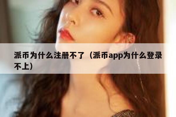 派币为什么注册不了（派币app为什么登录不上） 第1张