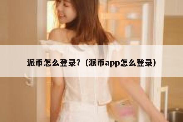 派币怎么登录?(派币app怎么登录) 第1张 派币怎么登录?(派币app怎么登录) 第1张
