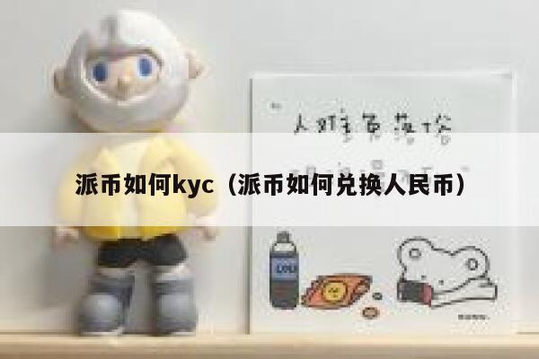 派币如何kyc(派币如何兑换人民币) 第1张 派币如何kyc(派币如何兑换人民币) 第1张