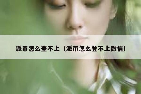 派币怎么登不上(派币怎么登不上微信) 第1张 派币怎么登不上(派币怎么登不上微信) 第1张