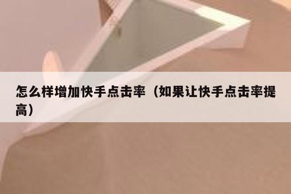 怎么样增加快手点击率(如果让快手点击率提高) 第1张 怎么样增加快手点击率(如果让快手点击率提高) 第1张