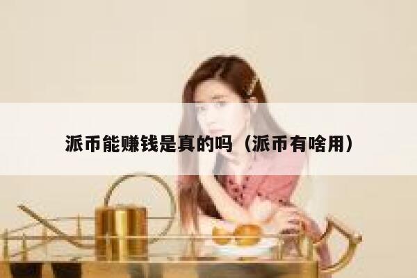 派币能赚钱是真的吗(派币有啥用) 第1张 派币能赚钱是真的吗(派币有啥用) 第1张