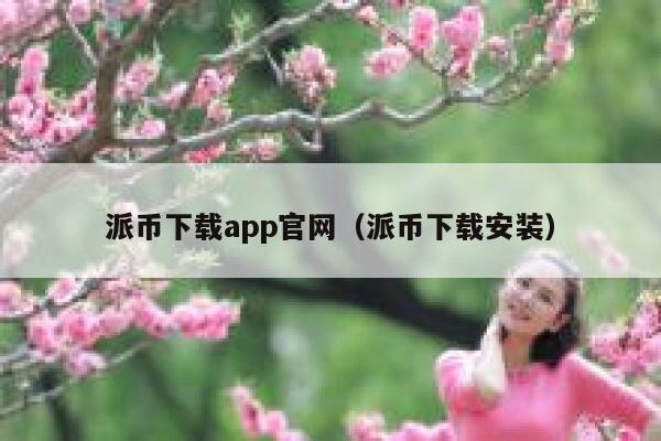 派币下载app官网(派币下载安装) 第1张 派币下载app官网(派币下载安装) 第1张