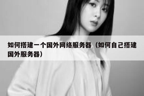 如何搭建一个国外网络服务器（如何自己搭建国外服务器） 第1张