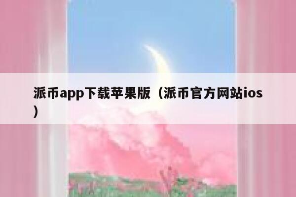 派币app下载苹果版（派币官方网站ios） 第1张