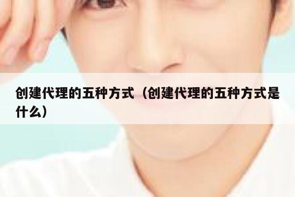 创建代理的五种方式（创建代理的五种方式是什么） 第1张