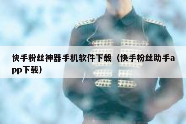 快手粉丝神器手机软件下载（快手粉丝助手app下载） 第1张