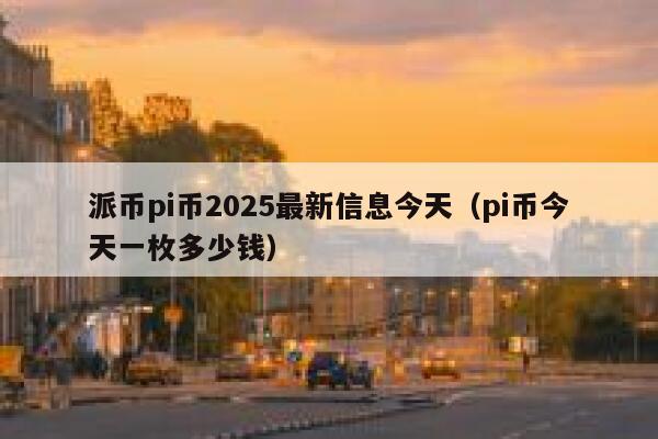 派币pi币2025最新信息今天（pi币今天一枚多少钱） 第1张