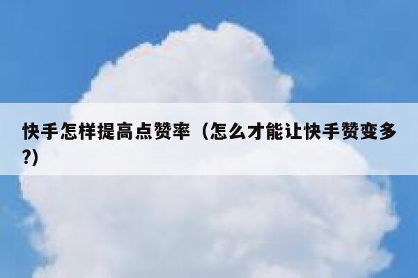 快手怎样提高点赞率（怎么才能让快手赞变多?） 第1张