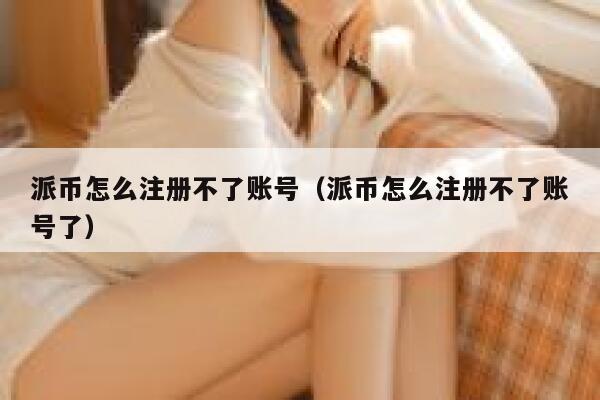 派币怎么注册不了账号（派币怎么注册不了账号了） 第1张