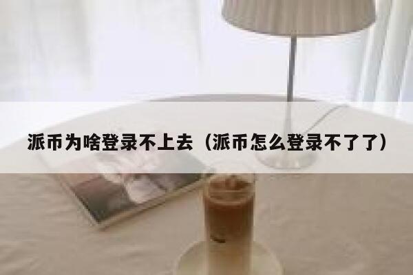 派币为啥登录不上去（派币怎么登录不了了） 第1张