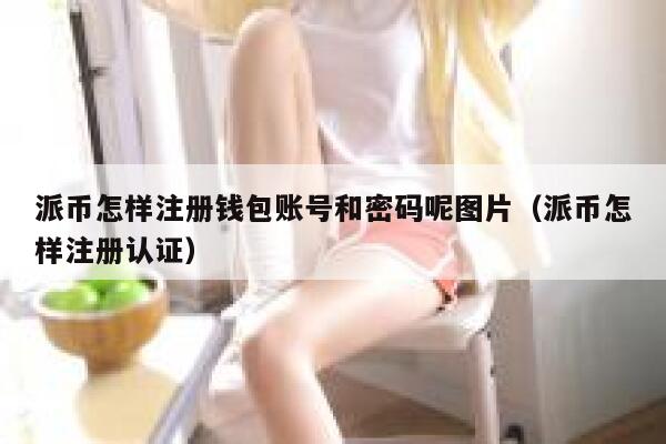 派币怎样注册钱包账号和密码呢图片（派币怎样注册认证） 第1张