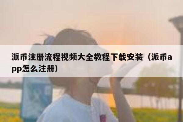 派币注册流程视频大全教程下载安装（派币app怎么注册） 第1张