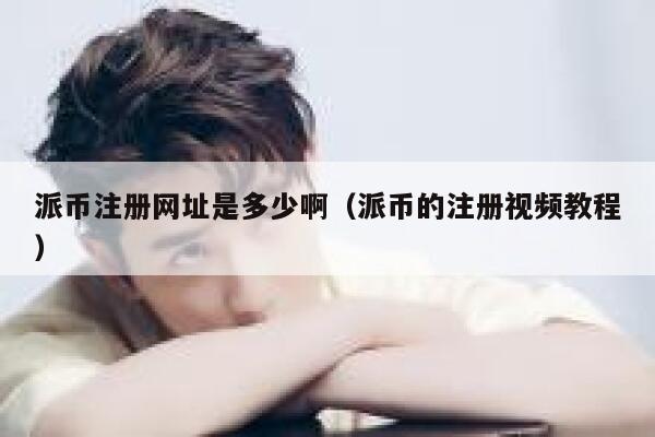 派币注册网址是多少啊（派币的注册视频教程） 第1张