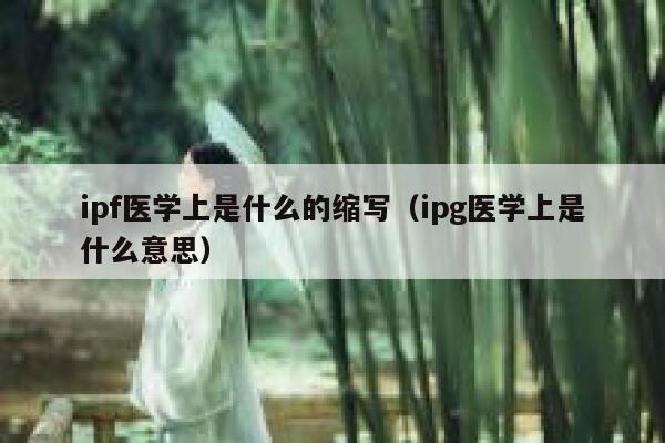 ipf医学上是什么的缩写（ipg医学上是什么意思） 第1张