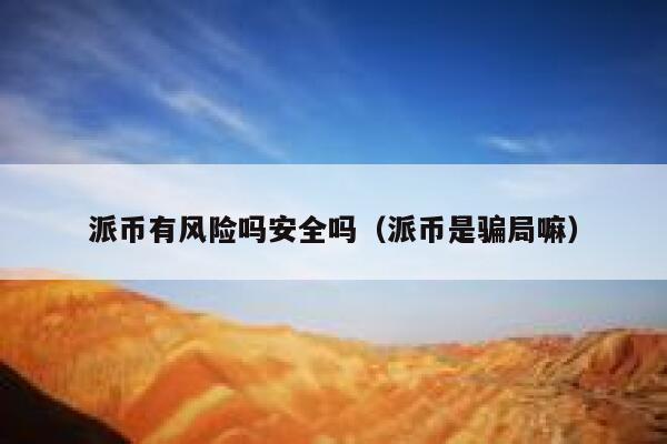 派币有风险吗安全吗（派币是骗局嘛） 第1张