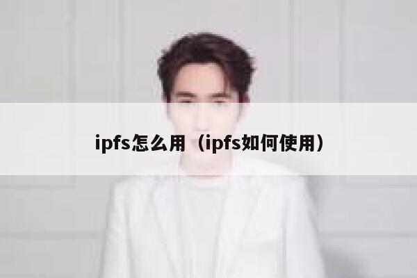 ipfs怎么用（ipfs如何使用） 第1张