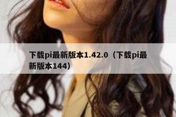 下载pi最新版本1.42.0(下载pi最新版本144) 第1张 下载pi最新版本1.42.0(下载pi最新版本144) 第1张