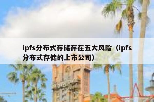 ipfs分布式存储存在五大风险（ipfs分布式存储的上市公司） 第1张