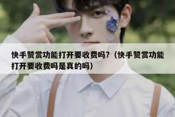 快手赞赏功能打开要收费吗?（快手赞赏功能打开要收费吗是真的吗） 第1张