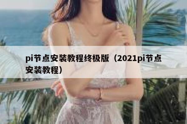 pi节点安装教程终极版(2021pi节点安装教程) 第1张 pi节点安装教程终极版(2021pi节点安装教程) 第1张