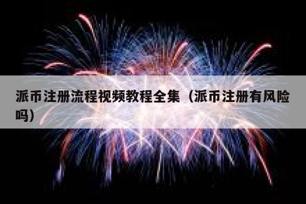 派币注册流程视频教程全集(派币注册有风险吗) 第1张 派币注册流程视频教程全集(派币注册有风险吗) 第1张