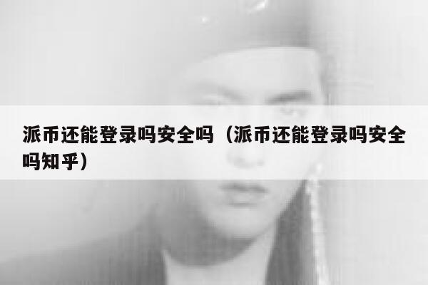 派币还能登录吗安全吗(派币还能登录吗安全吗知乎) 第1张 派币还能登录吗安全吗(派币还能登录吗安全吗知乎) 第1张