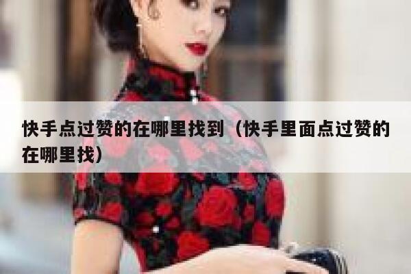 快手点过赞的在哪里找到(快手里面点过赞的在哪里找) 第1张 快手点过赞的在哪里找到(快手里面点过赞的在哪里找) 第1张