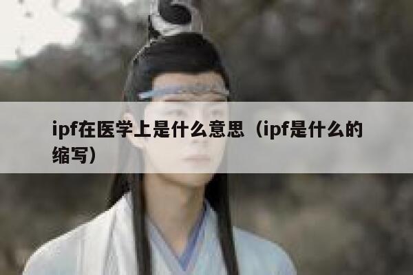 ipf在医学上是什么意思(ipf是什么的缩写) 第1张 ipf在医学上是什么意思(ipf是什么的缩写) 第1张