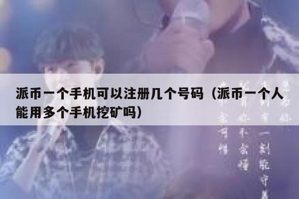 派币一个手机可以注册几个号码(派币一个人能用多个手机挖矿吗) 第1张 派币一个手机可以注册几个号码(派币一个人能用多个手机挖矿吗) 第1张