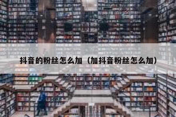 抖音的粉丝怎么加(加抖音粉丝怎么加) 第1张 抖音的粉丝怎么加(加抖音粉丝怎么加) 第1张