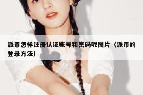 派币怎样注册认证账号和密码呢图片(派币的登录方法) 第1张 派币怎样注册认证账号和密码呢图片(派币的登录方法) 第1张