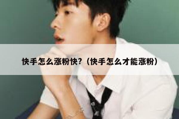 快手怎么涨粉快?(快手怎么才能涨粉) 第1张 快手怎么涨粉快?(快手怎么才能涨粉) 第1张