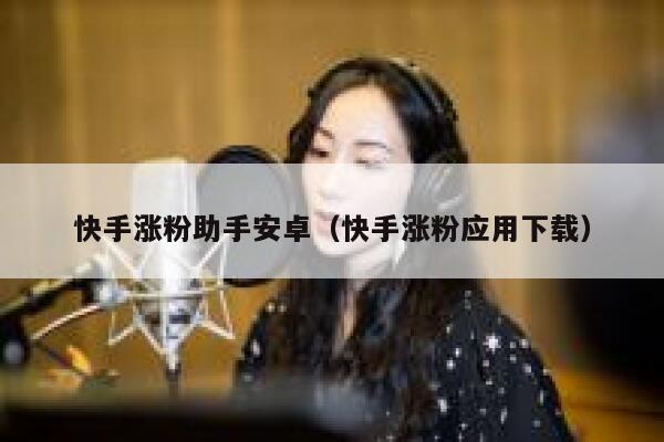 快手涨粉助手安卓(快手涨粉应用下载) 第1张 快手涨粉助手安卓(快手涨粉应用下载) 第1张