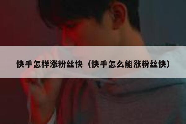 快手怎样涨粉丝快(快手怎么能涨粉丝快) 第1张 快手怎样涨粉丝快(快手怎么能涨粉丝快) 第1张