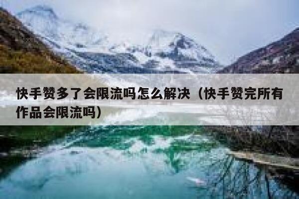 快手赞多了会限流吗怎么解决(快手赞完所有作品会限流吗) 第1张 快手赞多了会限流吗怎么解决(快手赞完所有作品会限流吗) 第1张