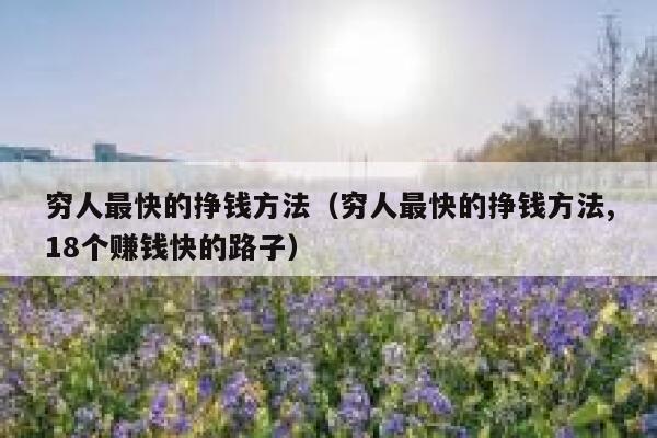 穷人最快的挣钱方法(穷人最快的挣钱方法,18个赚钱快的路子) 第1张 穷人最快的挣钱方法(穷人最快的挣钱方法,18个赚钱快的路子) 第1张
