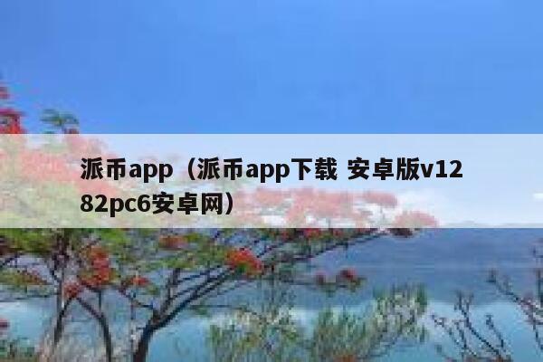 派币app(派币app下载 安卓版v1282pc6安卓网) 第1张 派币app(派币app下载 安卓版v1282pc6安卓网) 第1张